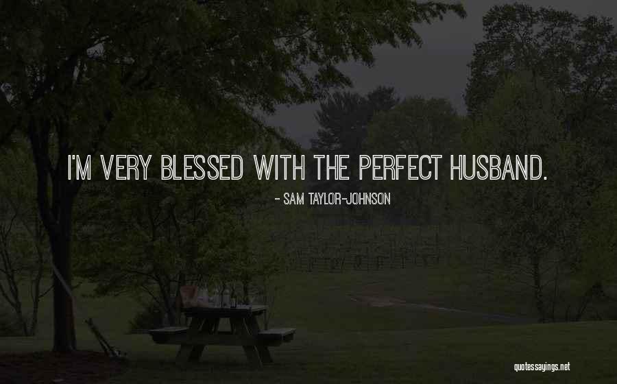 I Have The Perfect Husband Quotes By Sam Taylor-Johnson I Have The Perfect Husband Quotes By Sam Taylor-Johnson