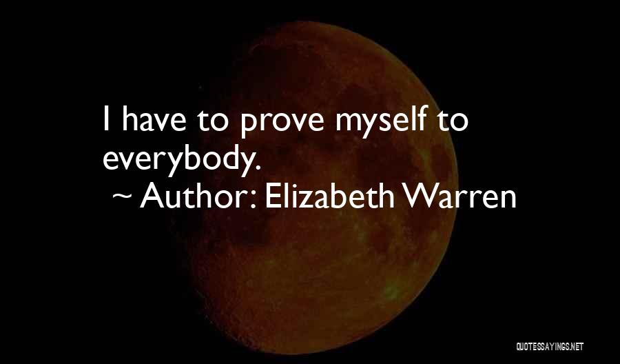 I Have To Prove Myself Quotes By Elizabeth Warren