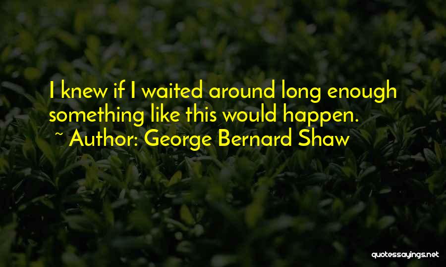 I Have Waited Long Enough Quotes By George Bernard Shaw