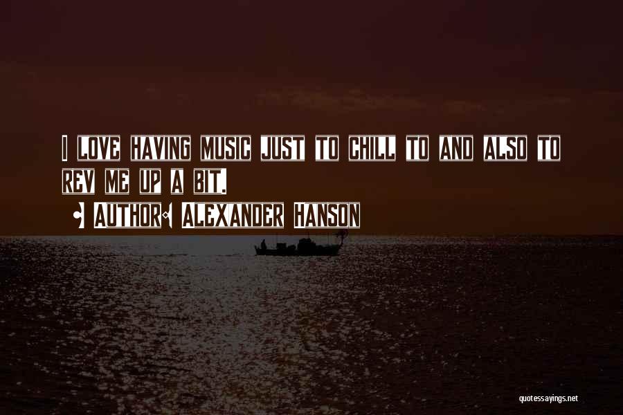 I Just Love Music Quotes By Alexander Hanson