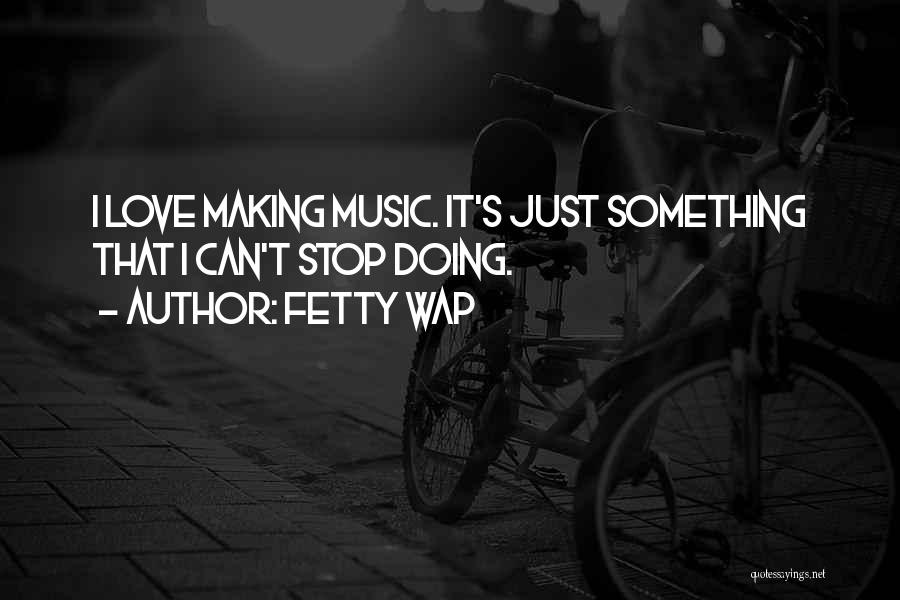 I Just Love Music Quotes By Fetty Wap