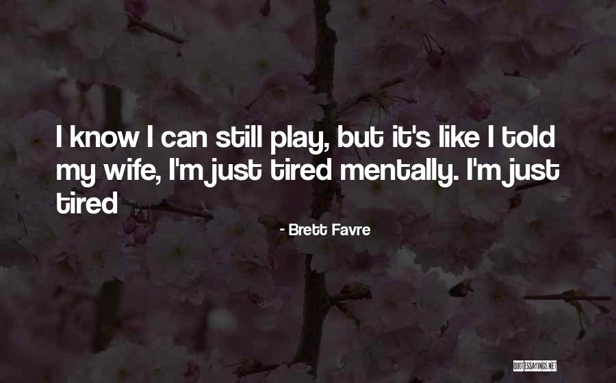 I Just Tired Quotes By Brett Favre I Just Tired Quotes By Brett Favre