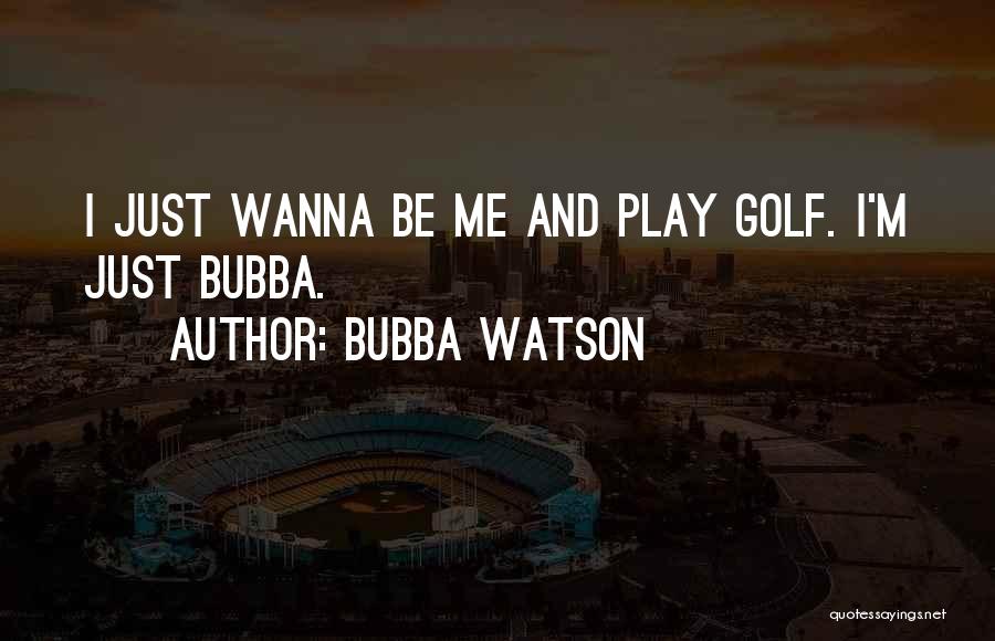 I Just Wanna Be Me Quotes By Bubba Watson