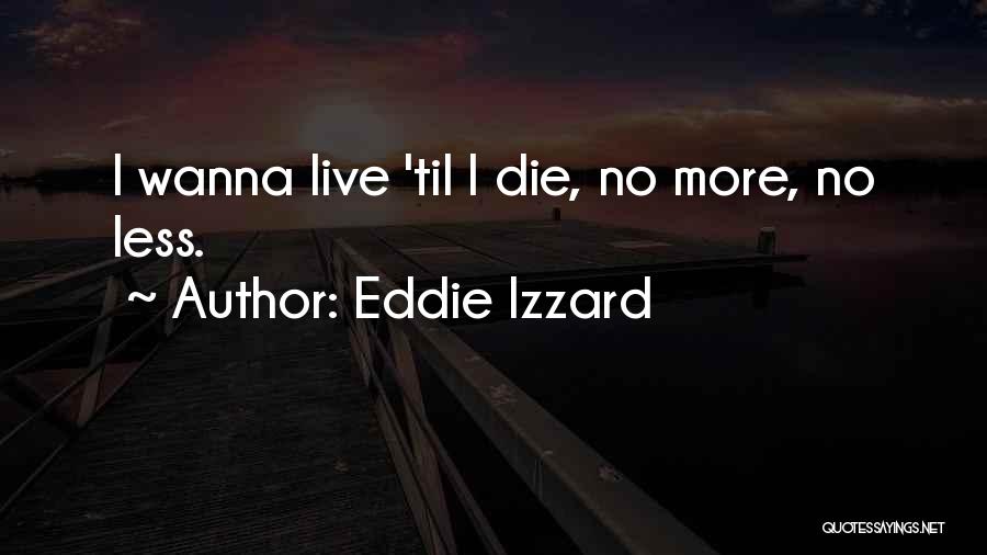 I Just Wanna Die Quotes By Eddie Izzard