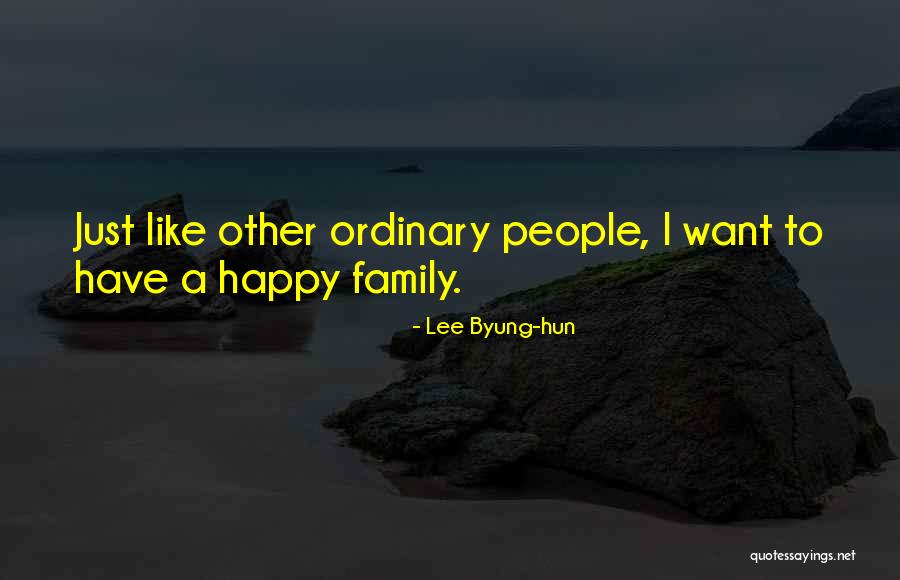 I Just Want A Happy Family Quotes By Lee Byung-hun I Just Want A Happy Family Quotes By Lee Byung-hun