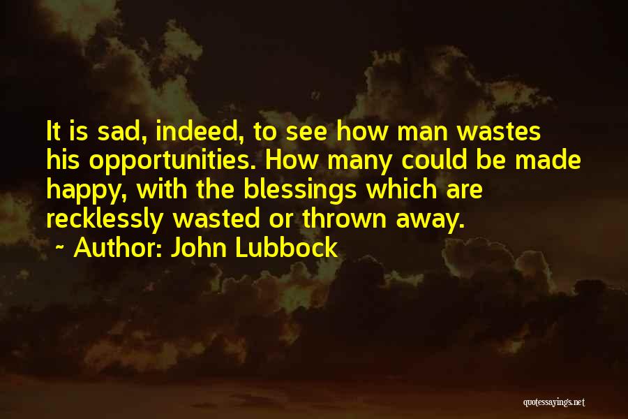 I Just Want To Be Happy Sad Quotes By John Lubbock