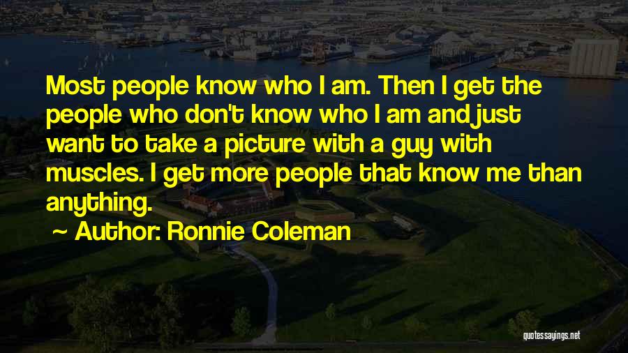 I Just Want To Know Who I Am Quotes By Ronnie Coleman