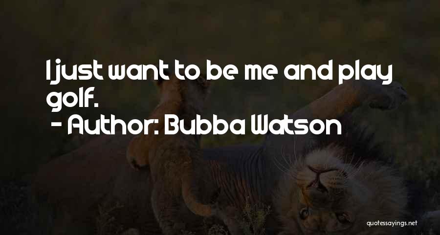I Just Want To Quotes By Bubba Watson