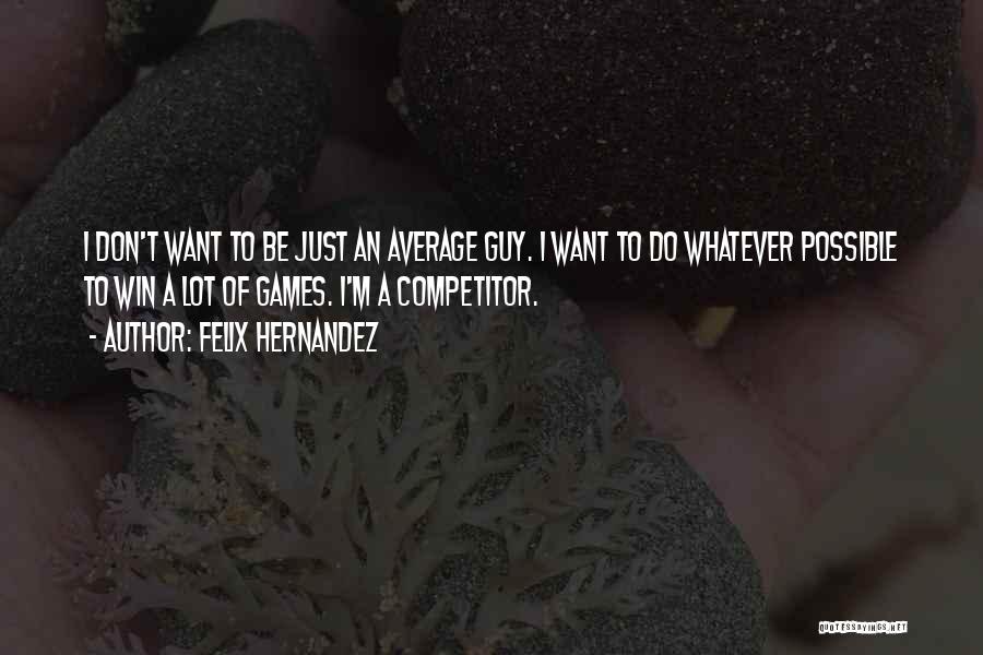 I Just Want To Win Quotes By Felix Hernandez