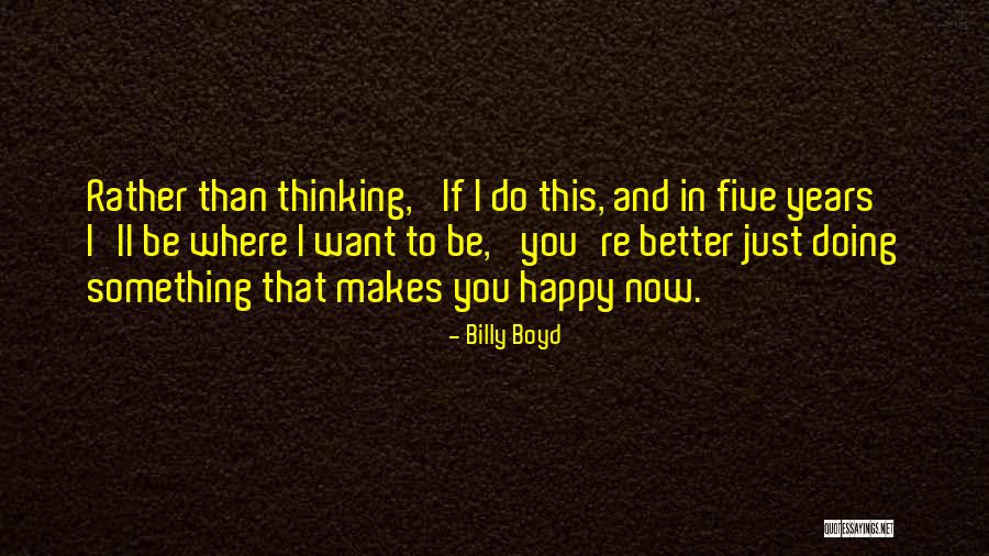 I Just Want You To Be Happy Quotes By Billy Boyd I Just Want You To Be Happy Quotes By Billy Boyd
