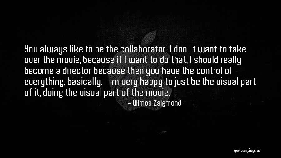 I Just Want You To Be Happy Quotes By Vilmos Zsigmond I Just Want You To Be Happy Quotes By Vilmos Zsigmond