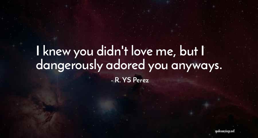 I Knew You Didn't Love Me Quotes By R. YS Perez I Knew You Didn't Love Me Quotes By R. YS Perez