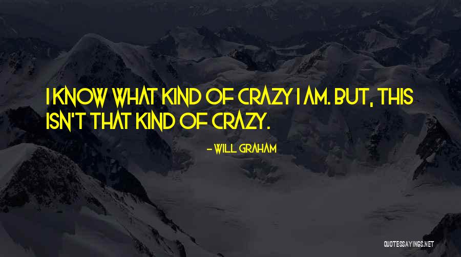 I Know I Am Crazy Quotes By Will Graham I Know I Am Crazy Quotes By Will Graham