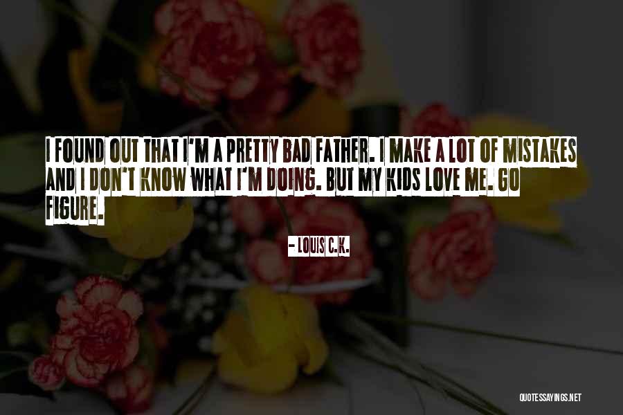 I Know I Make Mistakes But I Love You Quotes By Louis C.K. I Know I Make Mistakes But I Love You Quotes By Louis C.K.