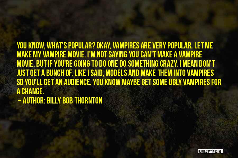 I Know I'm Crazy Quotes By Billy Bob Thornton