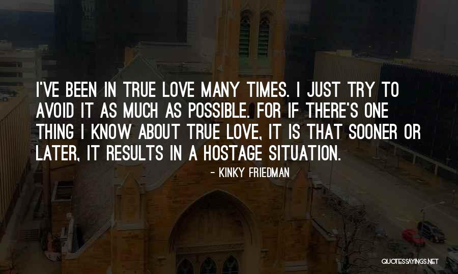 I Know It's True Love Quotes By Kinky Friedman I Know It's True Love Quotes By Kinky Friedman