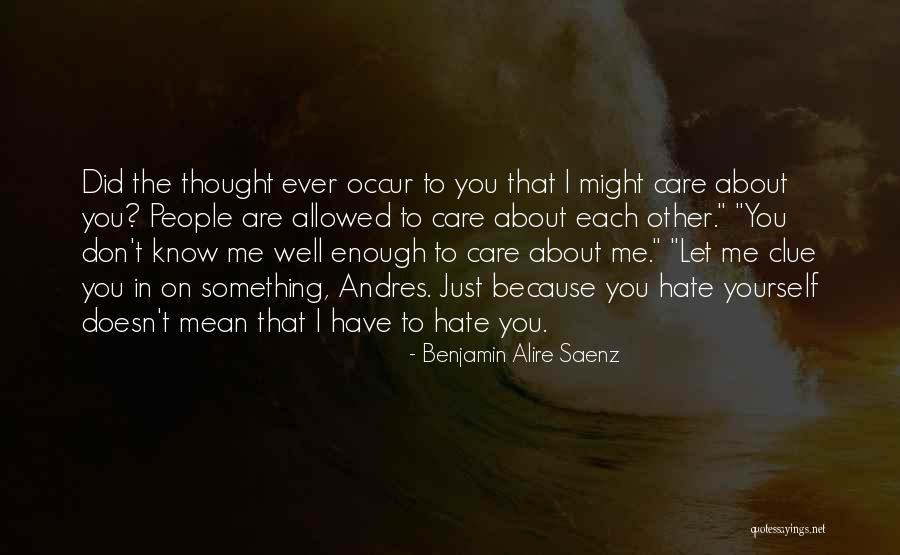I Know You Don't Care About Me Quotes By Benjamin Alire Saenz I Know You Don't Care About Me Quotes By Benjamin Alire Saenz