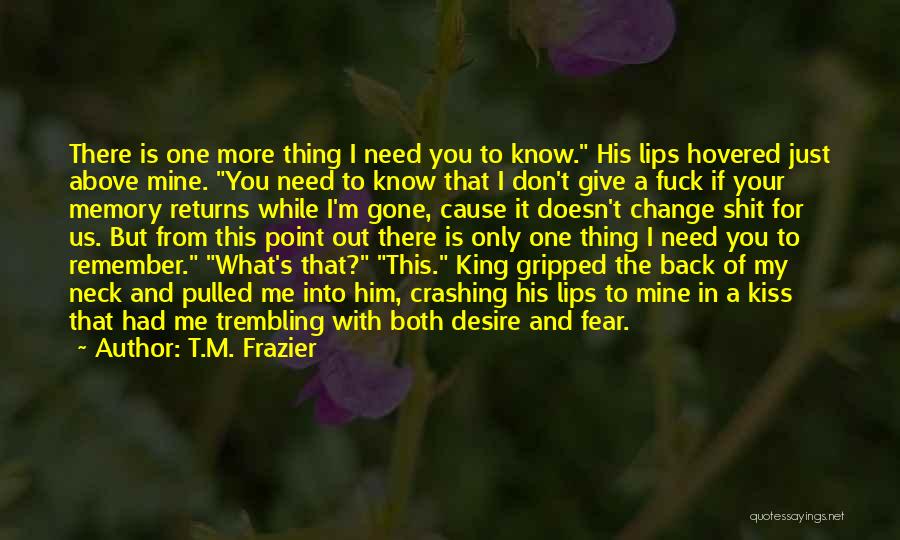 I Know You Don't Need Me Quotes By T.M. Frazier