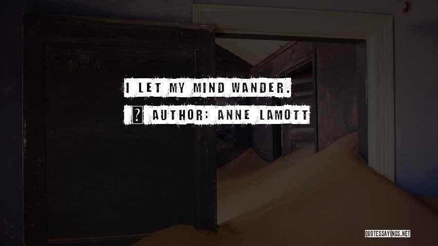 I Let My Mind Wander Quotes By Anne Lamott