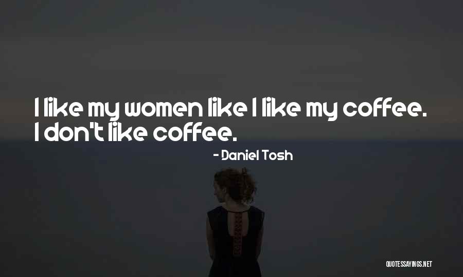 I Like My Women Quotes By Daniel Tosh I Like My Women Quotes By Daniel Tosh