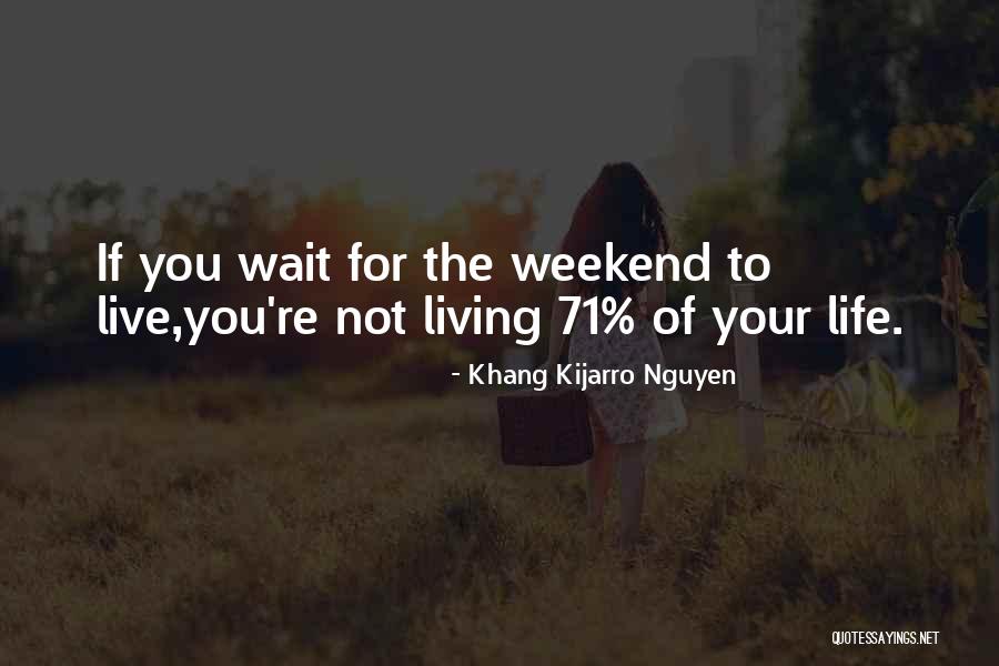 I Live For The Weekend Quotes By Khang Kijarro Nguyen I Live For The Weekend Quotes By Khang Kijarro Nguyen