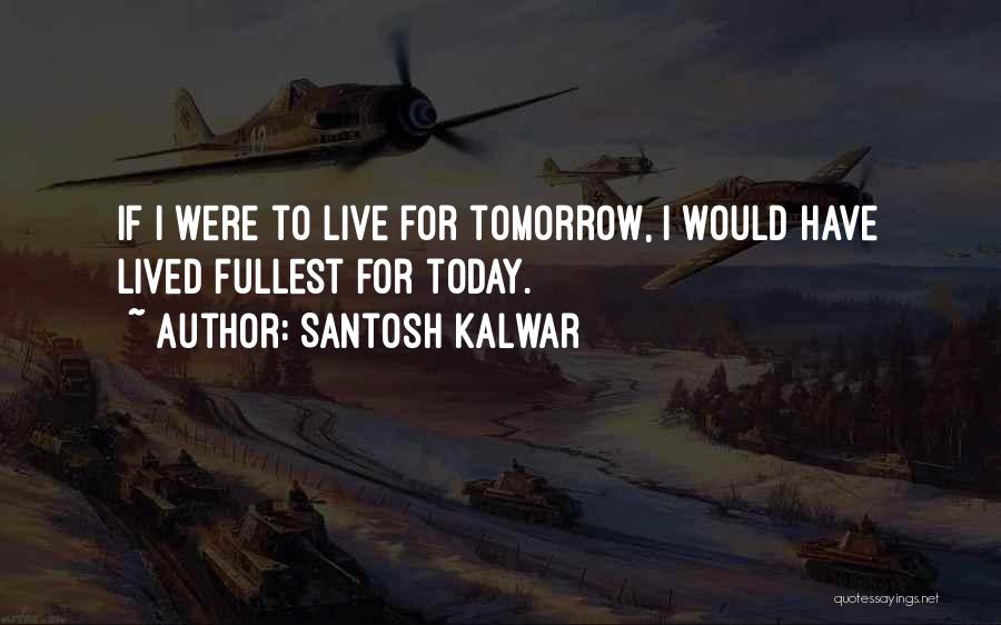 I Live For Today Quotes By Santosh Kalwar