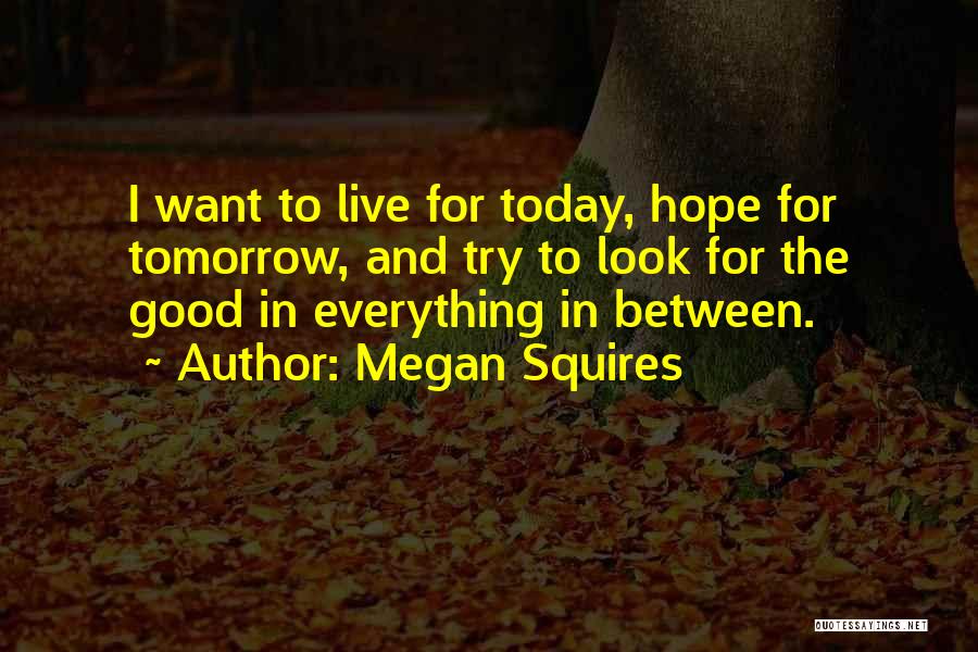 I Live For Tomorrow Quotes By Megan Squires