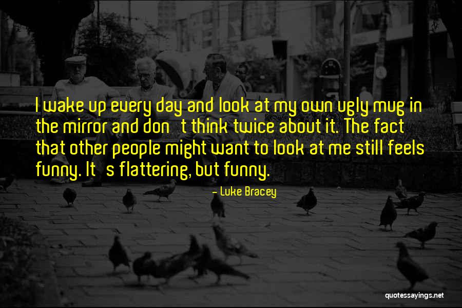 I Look Ugly Quotes By Luke Bracey I Look Ugly Quotes By Luke Bracey