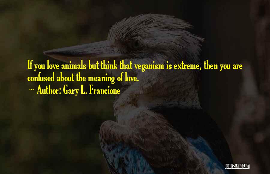 I Love Him But Confused Quotes By Gary L. Francione