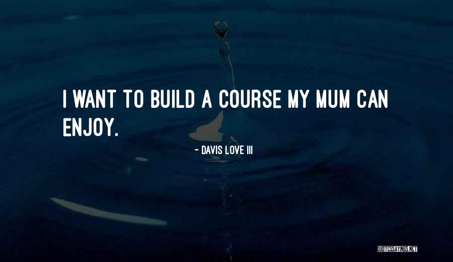 I Love Mum Quotes By Davis Love III I Love Mum Quotes By Davis Love III