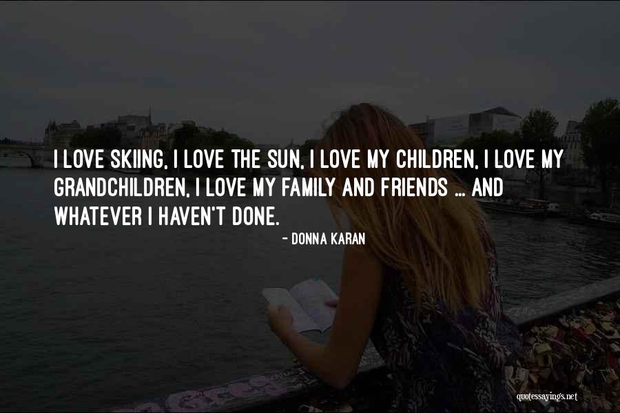 I Love My Family And Friends Quotes By Donna Karan I Love My Family And Friends Quotes By Donna Karan