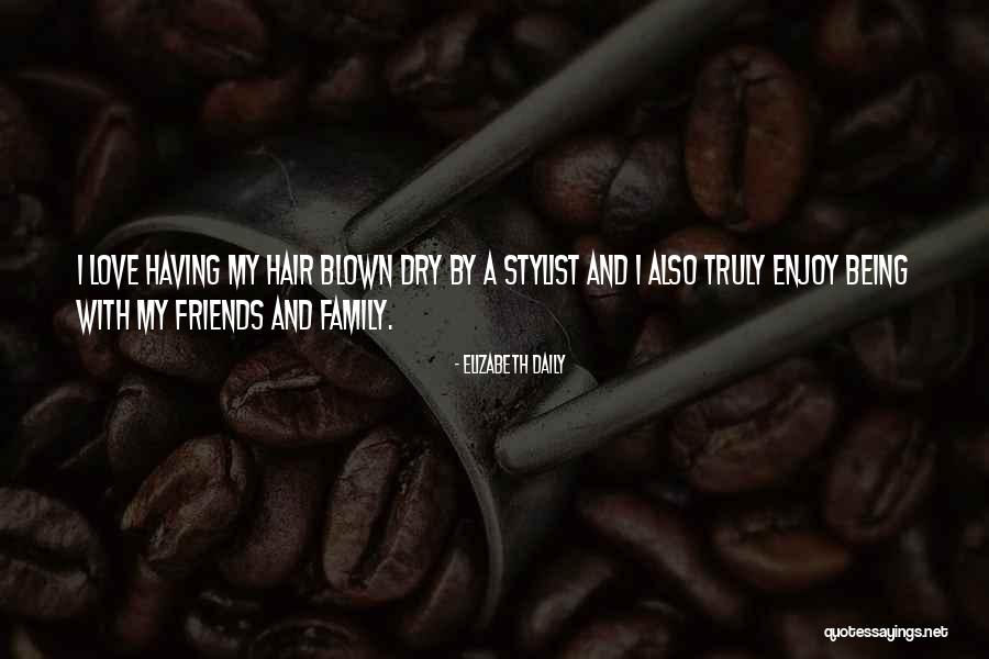 I Love My Family And Friends Quotes By Elizabeth Daily I Love My Family And Friends Quotes By Elizabeth Daily