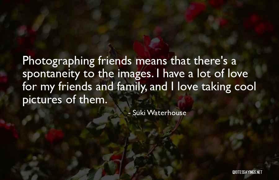 I Love My Family And Friends Quotes By Suki Waterhouse I Love My Family And Friends Quotes By Suki Waterhouse
