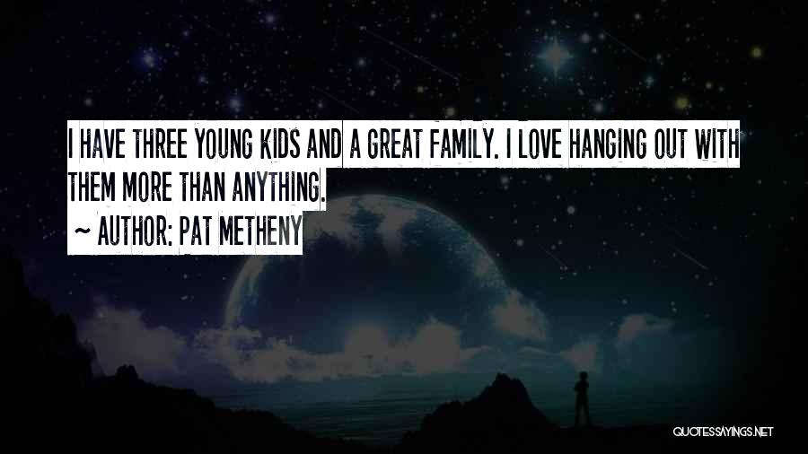 I Love My Family More Than Anything Quotes By Pat Metheny