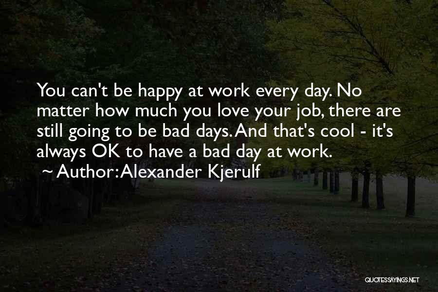 I Love My Job Inspirational Quotes By Alexander Kjerulf