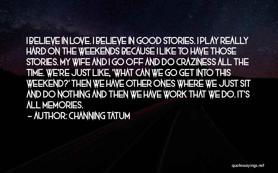 I Love Weekends Quotes By Channing Tatum