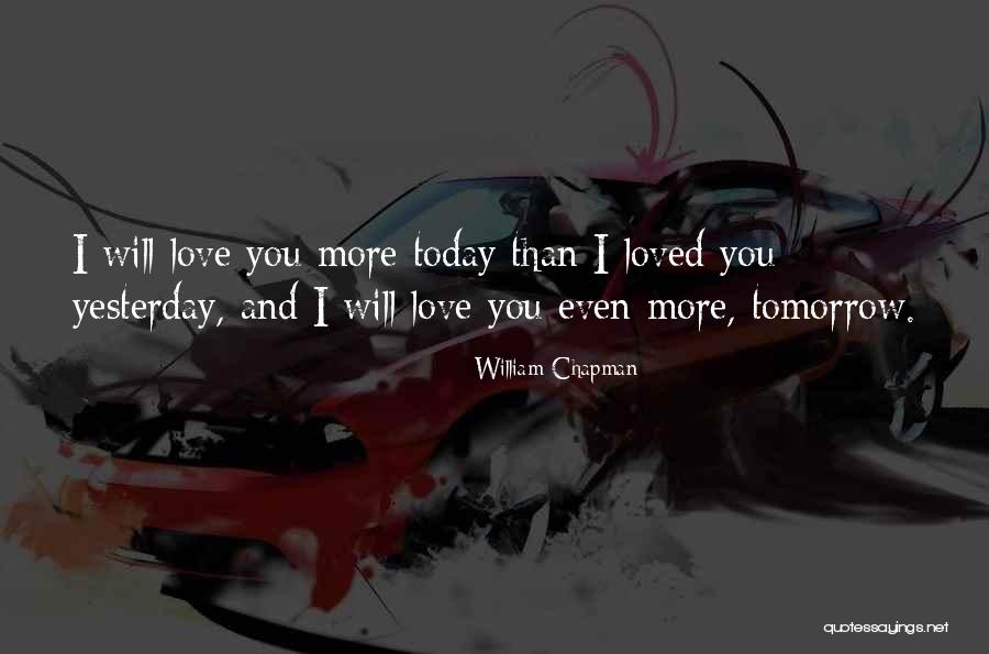 I Love You More Today Than Yesterday Quotes By William Chapman I Love You More Today Than Yesterday Quotes By William Chapman