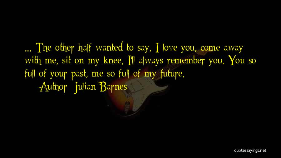 I Love You Past Quotes By Julian Barnes