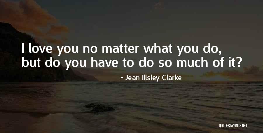 I Love You So Much No Matter What Quotes By Jean Illsley Clarke