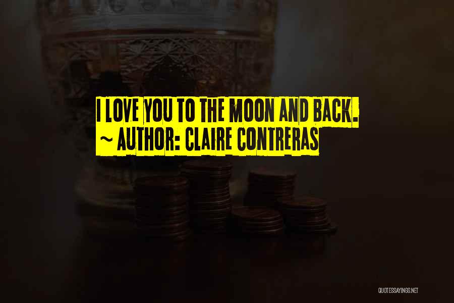 I Love You To The Moon And Back Quotes By Claire Contreras