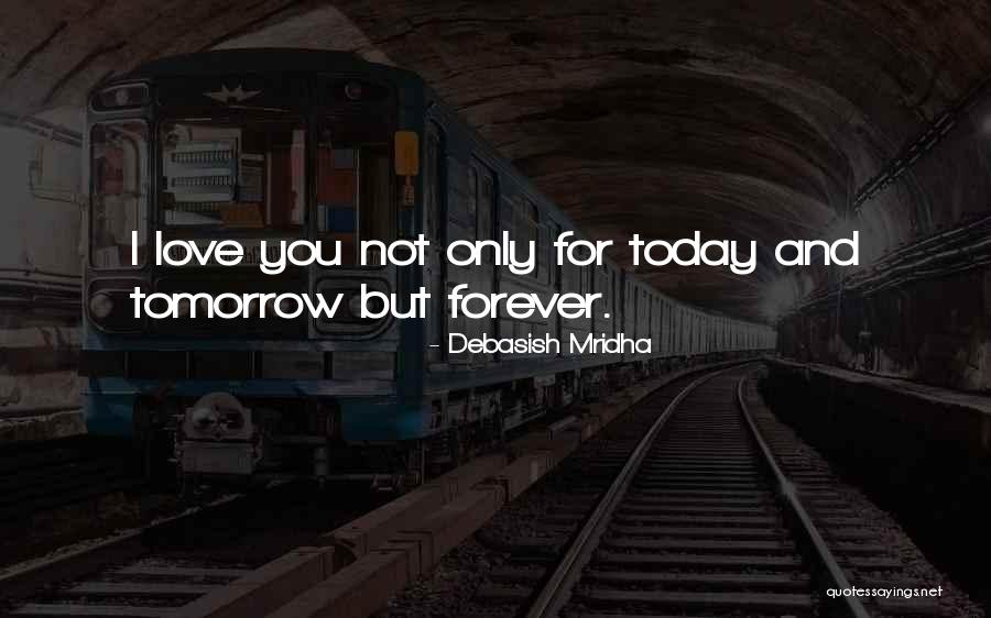 I Love You Today Tomorrow And Forever Quotes By Debasish Mridha