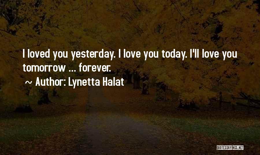 I Love You Today Tomorrow And Forever Quotes By Lynetta Halat