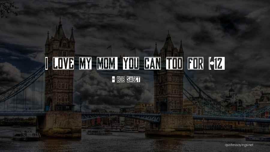 I Love You Too Mom Quotes By Bob Saget I Love You Too Mom Quotes By Bob Saget