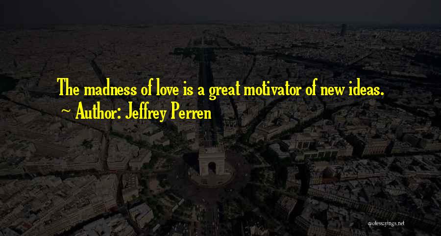 I Love Your Madness Quotes By Jeffrey Perren