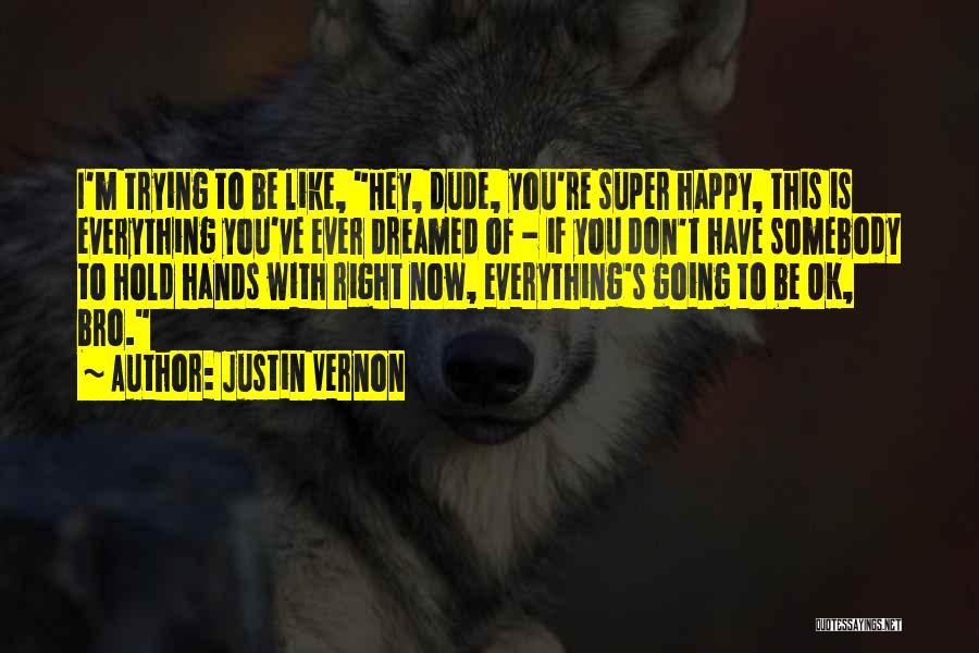I ' M Happy Now Quotes By Justin Vernon