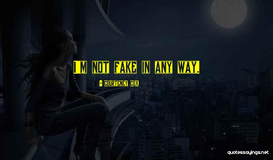 I ' M Not Fake Quotes By Courteney Cox I ' M Not Fake Quotes By Courteney Cox
