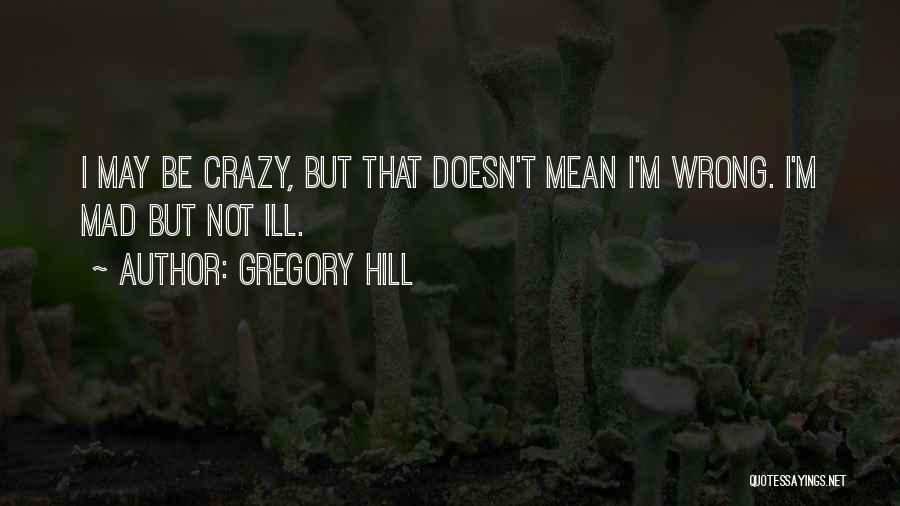 I May Be Crazy But Quotes By Gregory Hill