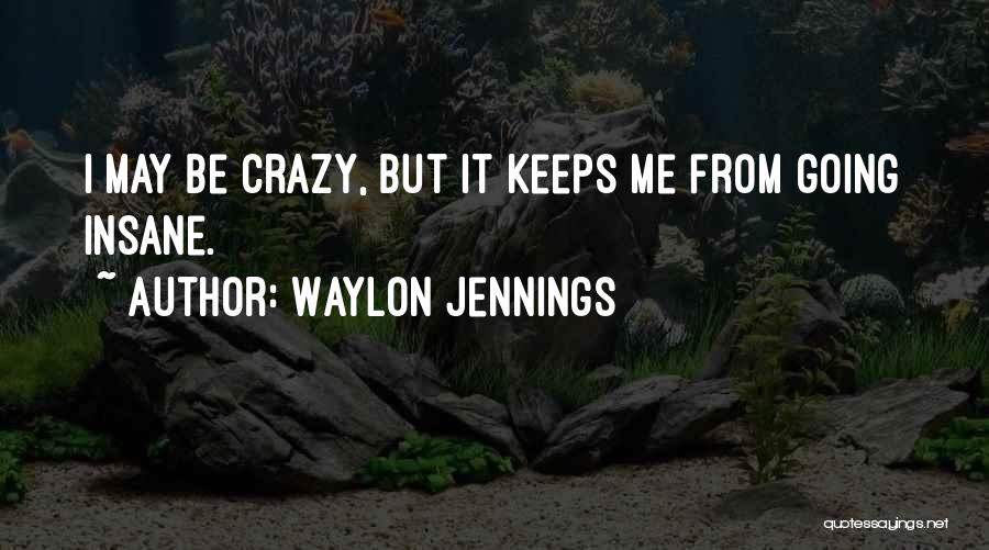 I May Be Crazy Quotes By Waylon Jennings