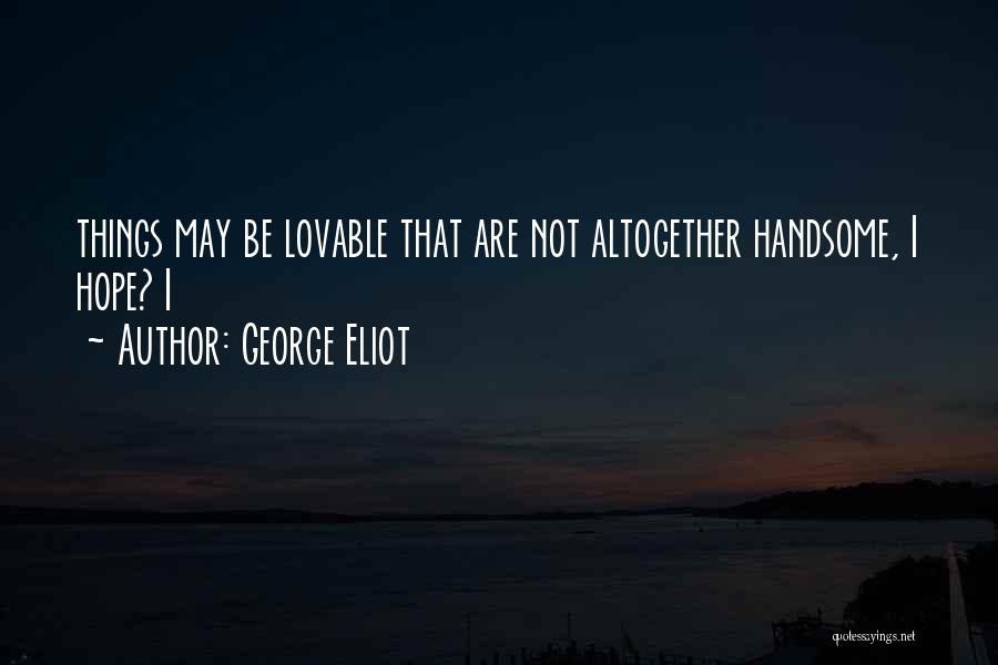 I May Not Be Handsome Quotes By George Eliot
