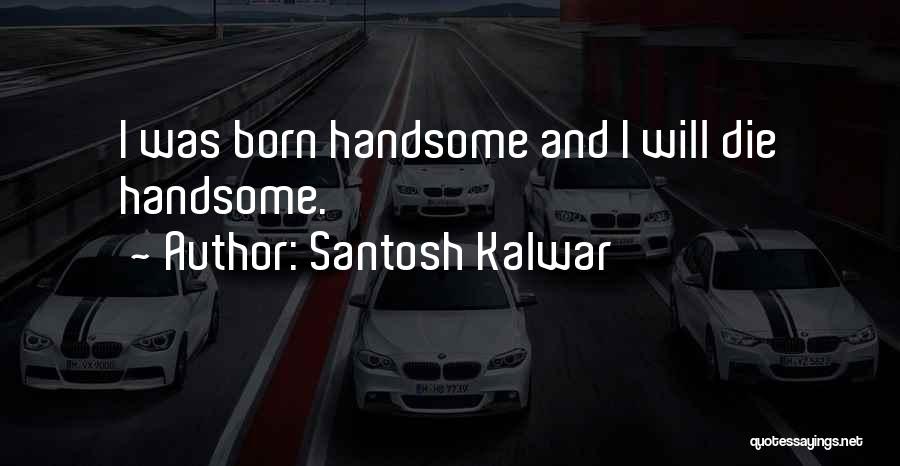 I May Not Be Handsome Quotes By Santosh Kalwar